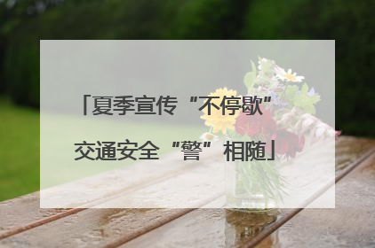 夏季宣传“不停歇” 交通安全“警”相随