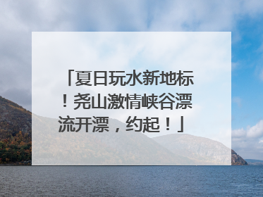 夏日玩水新地标！尧山激情峡谷漂流开漂，约起！