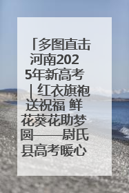 多图直击河南2025年新高考｜红衣旗袍送祝福 鲜花葵花助梦圆——尉氏县高考暖心送考