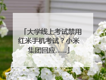 大学线上考试禁用红米手机考试？小米集团回应……