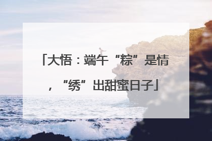 大悟：端午“粽”是情，“绣”出甜蜜日子