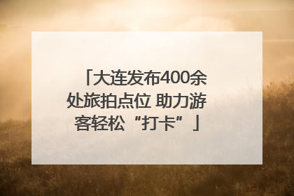 大连发布400余处旅拍点位 助力游客轻松“打卡”