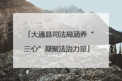 大通县司法局涵养“三心”凝聚法治力量