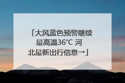 大风蓝色预警继续 最高温36℃ 河北最新出行信息→
