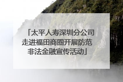 太平人寿深圳分公司走进福田商圈开展防范非法金融宣传活动