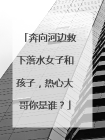 奔向河边救下落水女子和孩子，热心大哥你是谁？