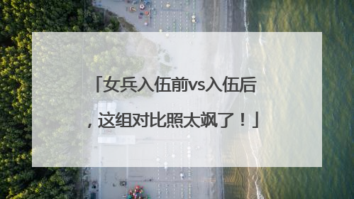女兵入伍前vs入伍后，这组对比照太飒了！