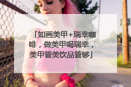 如画美甲+瑞幸咖啡，做美甲喝瑞幸，美甲管美饮品管够