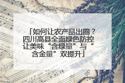 如何让农产品出圈？四川高县全面绿色防控让美味“含绿量”与“含金量”双提升