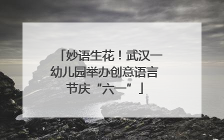 妙语生花！武汉一幼儿园举办创意语言节庆“六一”