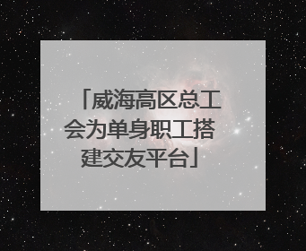 威海高区总工会为单身职工搭建交友平台