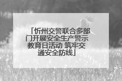 忻州交警联合多部门开展安全生产警示教育日活动 筑牢交通安全防线