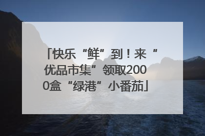 快乐“鲜”到！来“优品市集”领取2000盒“绿港”小番茄