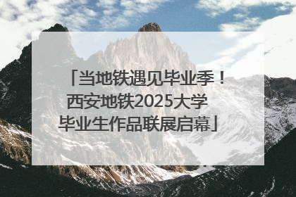 当地铁遇见毕业季！西安地铁2025大学毕业生作品联展启幕