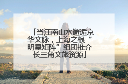 当江南山水邂逅京华文脉，上海之根“明星矩阵”组团推介长三角文旅资源