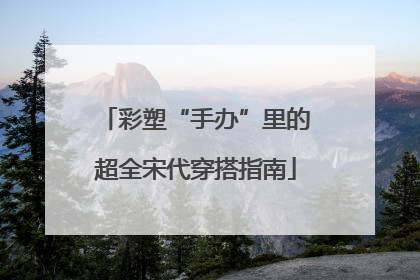 彩塑“手办”里的超全宋代穿搭指南