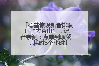 德基惊现新晋排队王 “去茶山”，记者亲测：点单到取餐，耗时6个小时