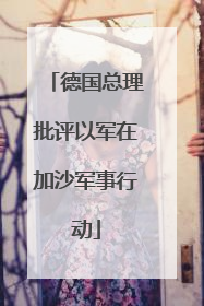 德国总理批评以军在加沙军事行动
