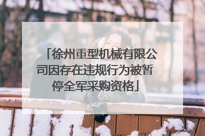 徐州重型机械有限公司因存在违规行为被暂停全军采购资格
