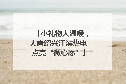 小礼物大温暖，大唐绍兴江滨热电点亮“微心愿”
