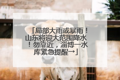 局部大雨或暴雨！山东将迎大范围降水！勿靠近，淄博一水库紧急提醒→