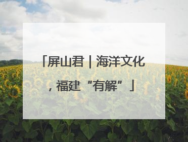 屏山君｜海洋文化，福建“有解”
