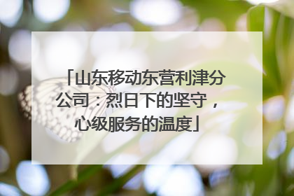 山东移动东营利津分公司：烈日下的坚守，心级服务的温度