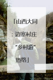 山西大同：边塞村庄“乡村游”热络