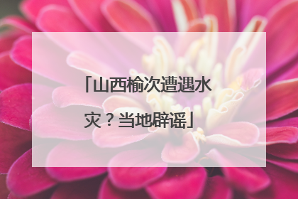 山西榆次遭遇水灾？当地辟谣
