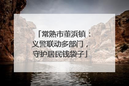 常熟市董浜镇：义警联动多部门，守护居民钱袋子