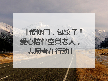 帮修门，包饺子！爱心陪伴空巢老人，志愿者在行动