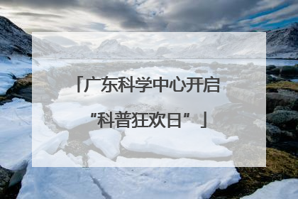 广东科学中心开启“科普狂欢日”