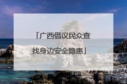 广西倡议民众查找身边安全隐患