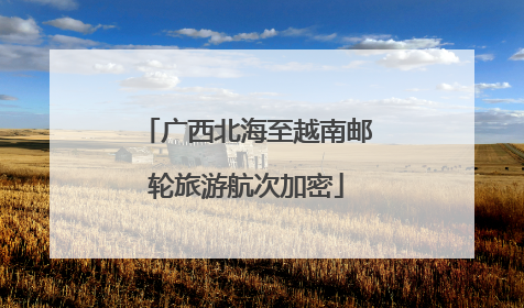 广西北海至越南邮轮旅游航次加密