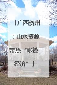 广西贺州：山水资源带热“帐篷经济”