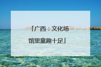广西：文化场馆里童趣十足