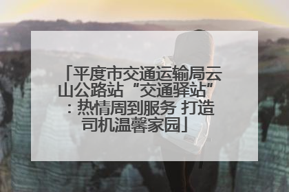 平度市交通运输局云山公路站“交通驿站”：热情周到服务 打造司机温馨家园