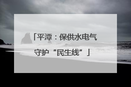 平潭：保供水电气 守护“民生线”