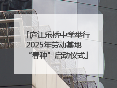 庐江乐桥中学举行2025年劳动基地“春种”启动仪式