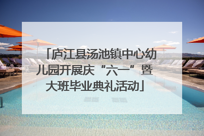 庐江县汤池镇中心幼儿园开展庆“六一”暨大班毕业典礼活动