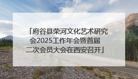 府谷县荣河文化艺术研究会2025工作年会暨首届二次会员大会在西安召开