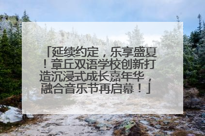 延续约定，乐享盛夏！章丘双语学校创新打造沉浸式成长嘉年华，融合音乐节再启幕！