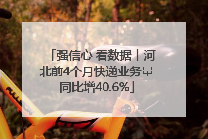 强信心 看数据丨河北前4个月快递业务量同比增40.6%