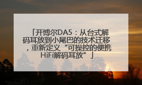 开博尔DA5：从台式解码耳放到小尾巴的技术迁移，重新定义“可操控的便携HiFi解码耳放”