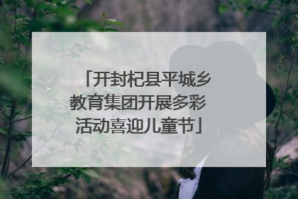 开封杞县平城乡教育集团开展多彩活动喜迎儿童节