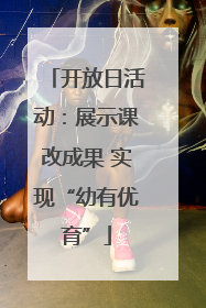 开放日活动：展示课改成果 实现“幼有优育”