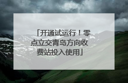 开通试运行！零点立交青岛方向收费站投入使用