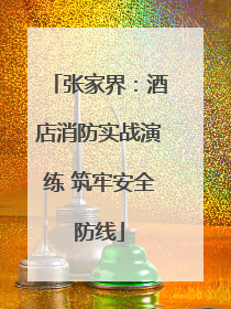 张家界：酒店消防实战演练 筑牢安全防线