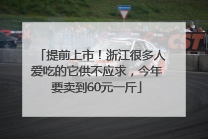 提前上市！浙江很多人爱吃的它供不应求，今年要卖到60元一斤