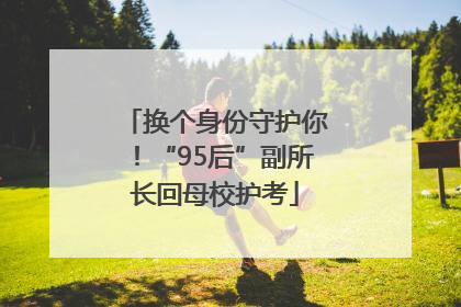 换个身份守护你！“95后”副所长回母校护考